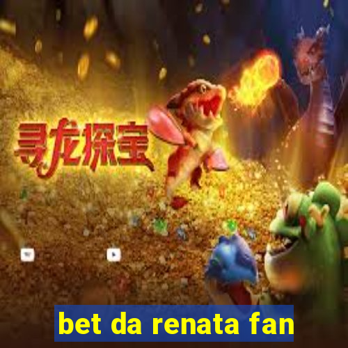 bet da renata fan